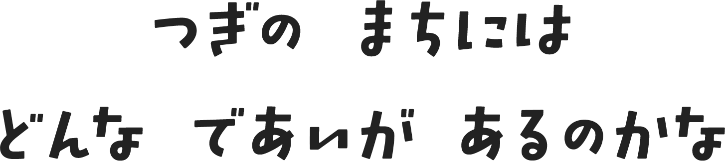 つぎの まちには どんな であいが あるのかな